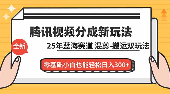腾讯视频分成计划最新教程:25年蓝海赛道,混剪、搬运双玩法,零基础小白也能轻松日入300+-极客网创