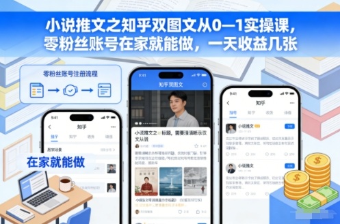 小说推文之知乎双图文从0—1实操课,零粉丝账号在家就能做,一天收益几张-极客网创