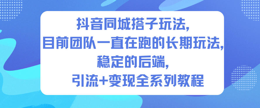 抖音同城搭子玩法，目前团队一直在跑的长期玩法，稳定的后端，引流+变现全系列教程-极客网创