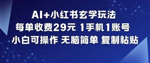 AI+小红书玄学玩法,每单收费29米,1手机1账号,小白可操作,无脑简单复制粘贴-极客网创