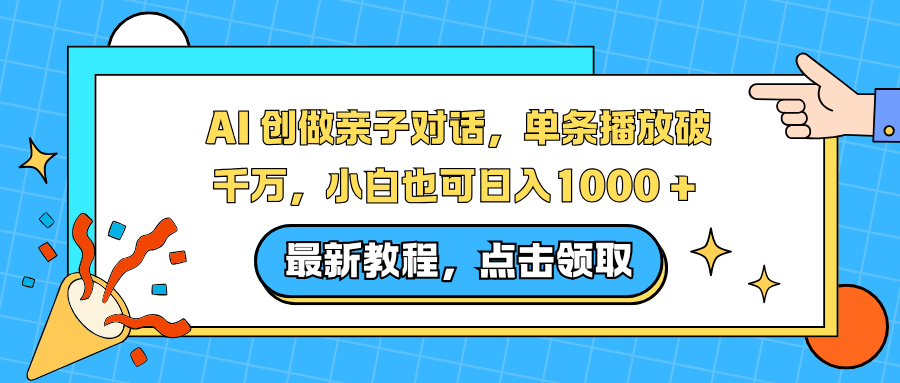 AI 创做亲子对话,单条播放破千万,小白也可日入1000 +-极客网创