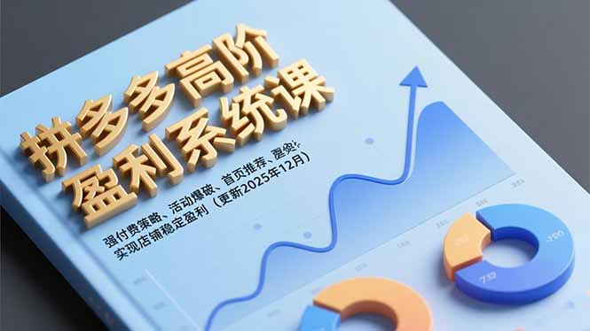 拼多多高阶盈利系统课,强付费策略、活动爆破、首页推荐,实现店铺稳定盈利(更新12月-极客网创