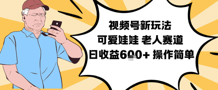 视频号新玩法,可爱娃娃视频制作教学,老人赛道,日收益6张+操作简单-极客网创