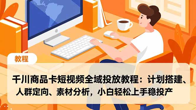 千川商品卡短视频全域投放教程:计划搭建、人群定向、素材分析,小白轻松上手稳投产-极客网创