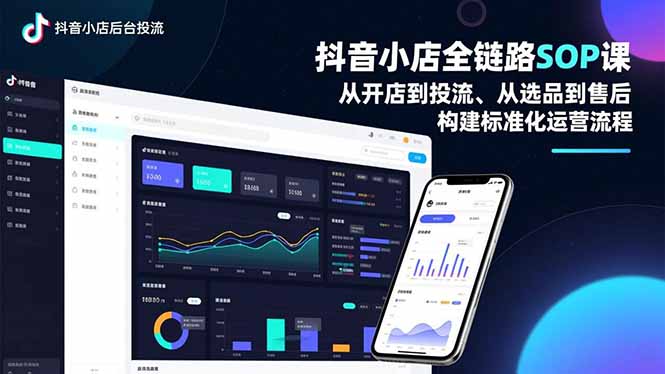 抖音小店全链路SOP课,从开店到投流、从选品到售后,构建标准化运营流程-极客网创