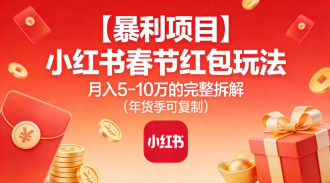 【暴利项目】小红书春节红包玩法月入5W的完整拆解(年货季可复制)-极客网创