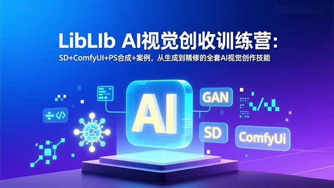LibLIb AI视觉创收训练营：SD+ComfyUI+PS合成+案例，从生成到精修的全套AI视觉创作技能-极客网创
