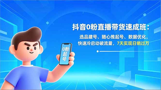 抖音0粉直播带货速成班：选品建号、随心推起号、数据优化，快速冷启动破流量，7天实现日销过万-极客网创