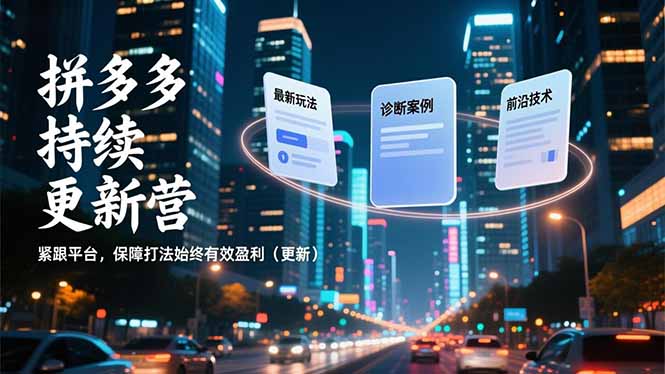 拼多多持续更新营，最新玩法、诊断案例、前沿技术，紧跟平台，保障打法始终有效盈利(更新-极客网创