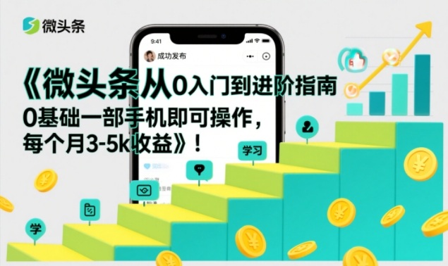 微头条从0入门到进阶指南，0基础一部手机即可操作，每个月3-5k收益-极客网创