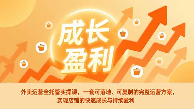 外卖运营全托管实操课，一套可落地、可复制的完整运营方案，实现店铺的快速成长与持续盈利-极客网创