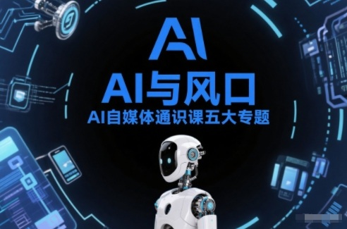 AI自媒体通识课五大专题，AI基础操作篇+AI生活娱乐篇+AI职场提效篇+AI自媒体实操篇+账号创作工具篇-极客网创