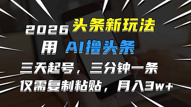 2026最新头条玩法，用AI撸头条，3天必起号，3分钟1条，只需要复制粘贴，简单月入3W+-极客网创
