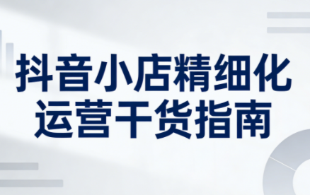 无缺·抖音店铺精细化运营干货指南新版(更新2026)-极客网创