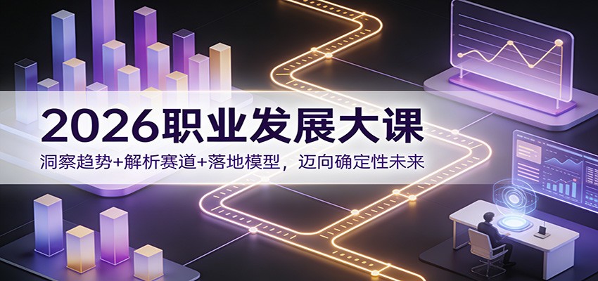 2026职业发展大课:洞察趋势+解析赛道+落地模型,迈向确定性未来-极客网创