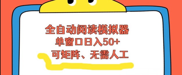全自动阅读模拟器，单窗口50+靠高效流量获取收益，无需人工，可矩阵操作【揭秘】-极客网创