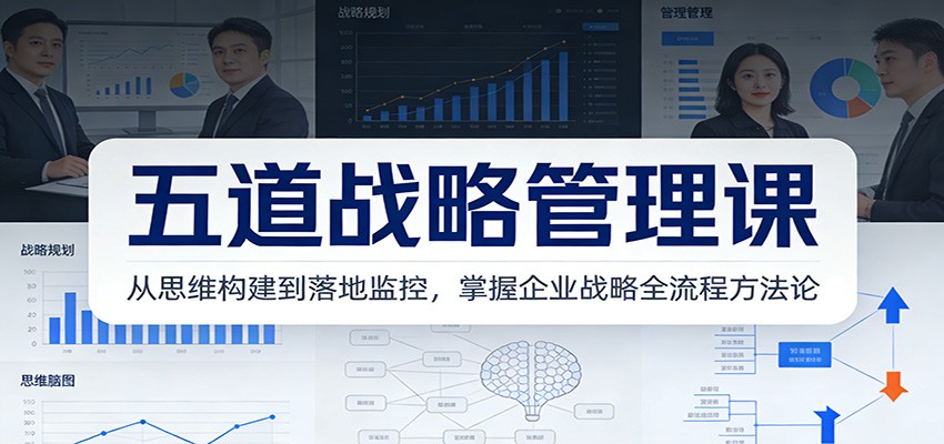 五道战略管理课：从思维构建到落地监控，掌握企业战略全流程方法论-极客网创