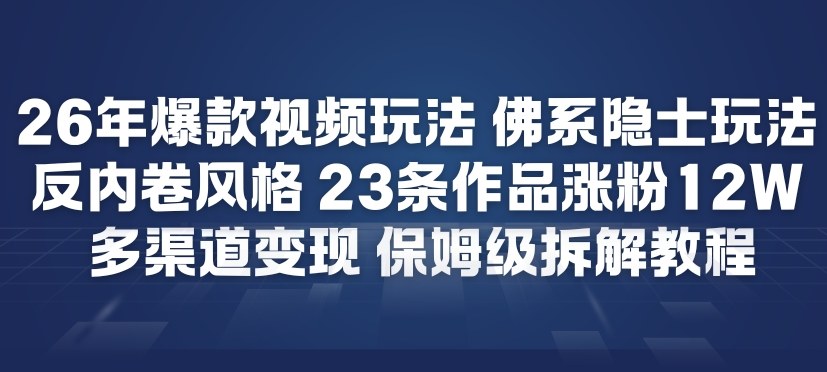 26年爆款短视频玩法，佛系隐士玩法，反内卷视频风格，23条作品涨粉12W，多渠道变现-极客网创
