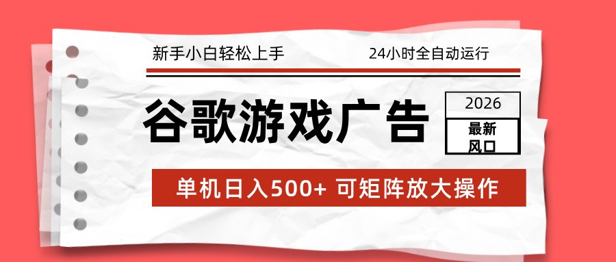 2026最新谷歌游戏广告 单机日入500+ 24小时全自动运行,新手小白轻松玩转-极客网创