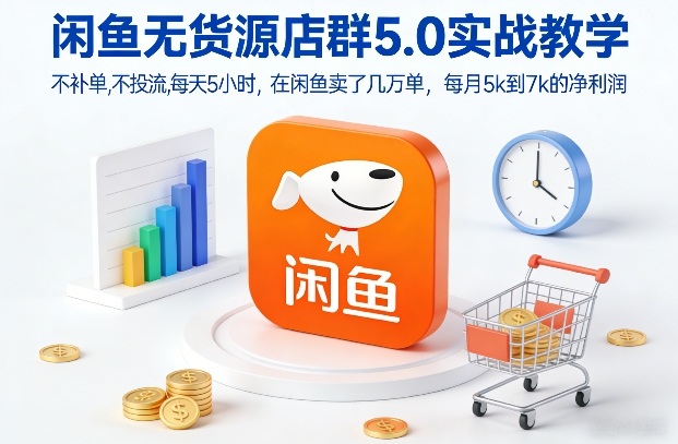 闲鱼无货源店群5.0实战教学，不补单，不投流，每天5小时，在闲鱼卖了几万单，每月5k到7k的净利润-极客网创