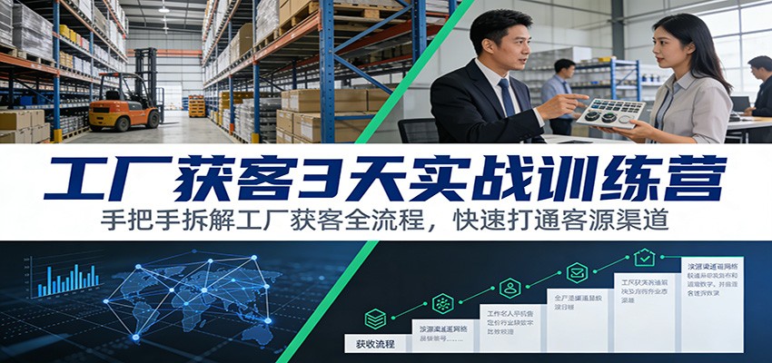 工厂获客3天实战训练营：手把手拆解工厂获客全流程，快速打通客源渠道-极客网创