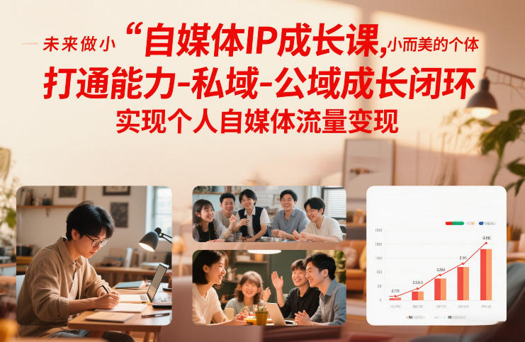 自媒体IP成长课，未来做小而美的个体，打通能力-私域-公域成长闭环，实现个人自媒体流量变现-极客网创