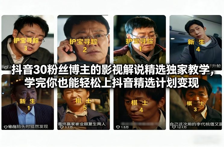 抖音30粉丝博主的影视解说精选独家教学，学完你也能轻松上抖音精选计划变现-极客网创