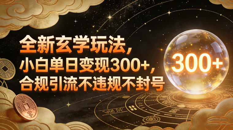 全新玄学玩法，小白单日变现3张+，合规引流不违规不封号-极客网创