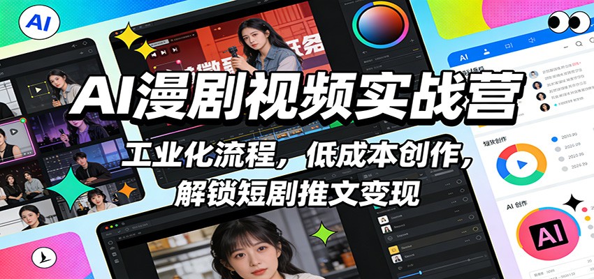 AI漫剧视频实战营：工业化流程，低成本创作，解锁短剧推文变现-极客网创