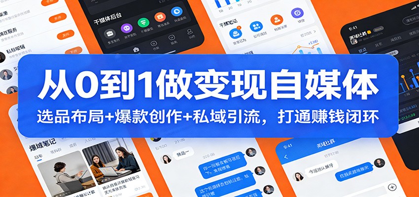 从0到1做变现自媒体：选品布局+ 爆款创作+私域引流，打通赚钱闭环-极客网创