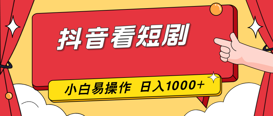 抖音看短剧,一部手机,零投入,小白轻松上手,简单易操作,一天1000+-极客网创