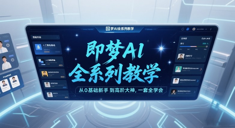 即梦AI全系列教学,从0基础新手到高阶大神,一套全学会-极客网创