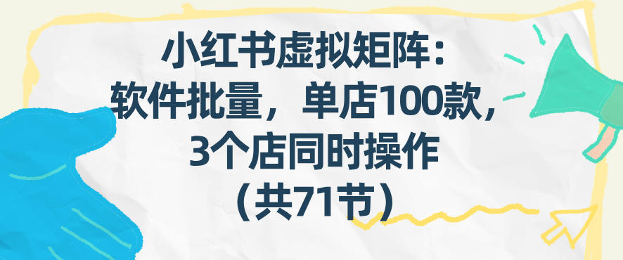 小红书虚拟矩阵：软件批量发笔记，单店100款，3个店同时操作(共71节)-极客网创