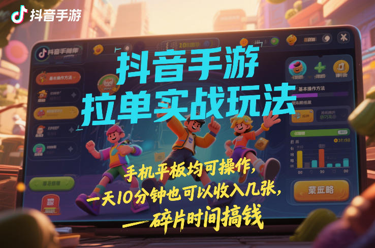 抖音手游拉单实战玩法，手机平板均可操作，一天10分钟也可以收入几张，碎片时间搞钱【揭秘】-极客网创