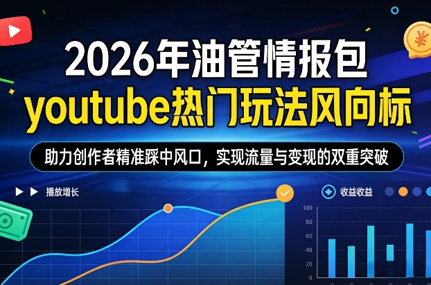 2026年油管情报包，youtube热门玩法风向标，助力创作者精准踩中风口，实现流量与变现的双重突破-极客网创