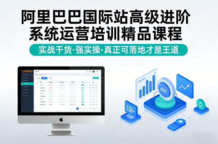 阿里巴巴国际站高级进阶系统运营培训精品课程，实战干货，强实操，真正可落地才是王道-极客网创