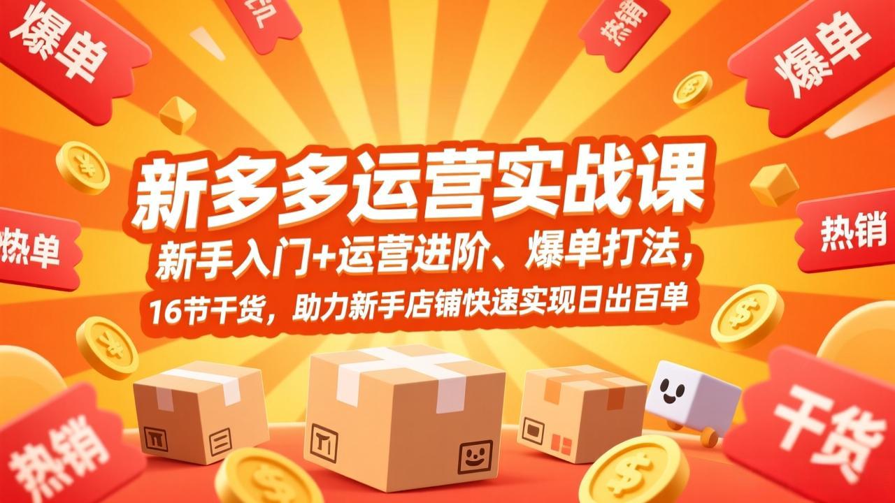 拼多多运营实战课，新手入门+运营进阶、爆单打法，16节干货，助力新手店铺快速实现日出百单-极客网创