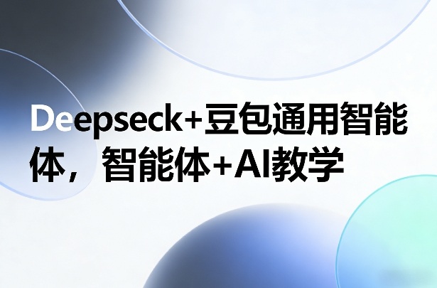 Deepseck+豆包通用智能体，智能体+AI教学-极客网创