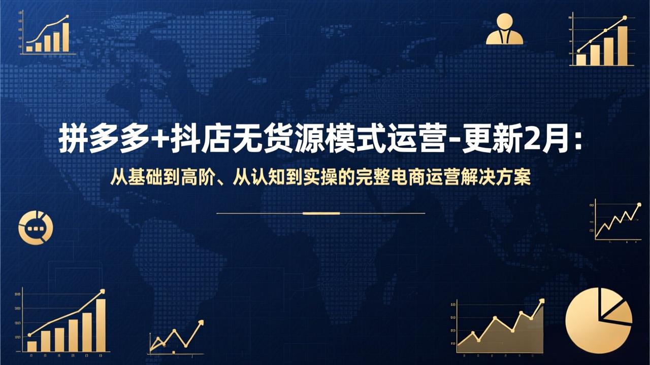 拼多多+抖店无货源模式运营-更新2月：从基础到高阶、从认知到实操的完整电商运营解决方案-极客网创