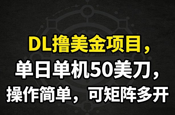 DL撸美金项目，单日单机50美刀，操作简单，可矩阵多开-极客网创