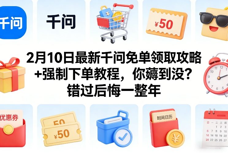 2月10日最新千问免单领取攻略+强制下单教程，你薅到没？错过后悔一整年-极客网创