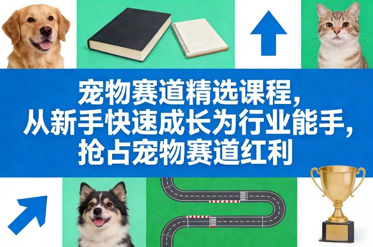 宠物赛道精选课程，从新手快速成长为行业能手，抢占宠物赛道红利-极客网创