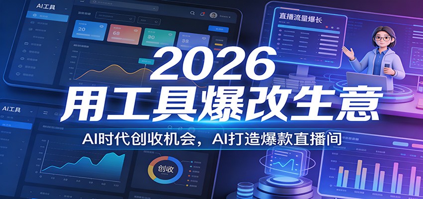 2026用工具爆改生意，AI时代创收机会，AI打造爆款直播间-极客网创