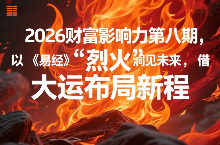 2026财富影响力第八期，以《易经》智慧洞见未来，借“离火”大运布局新程-极客网创
