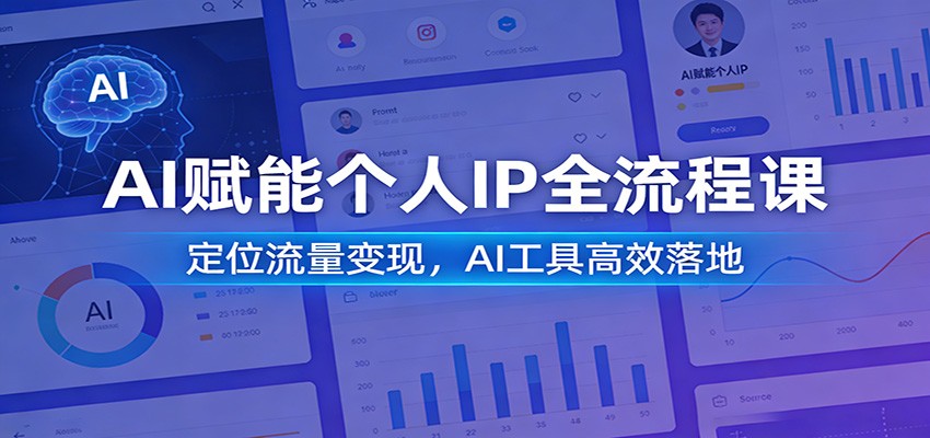 AI赋能个人IP全流程课：定位流量变现，AI工具高效落地-极客网创