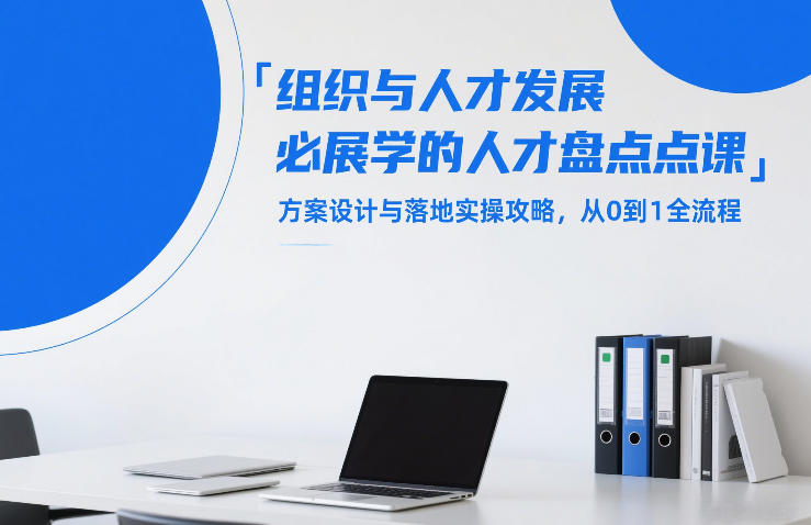 组织与人才发展必学的人才盘点课，方案设计与落地实操攻略，从0到1全流程-极客网创
