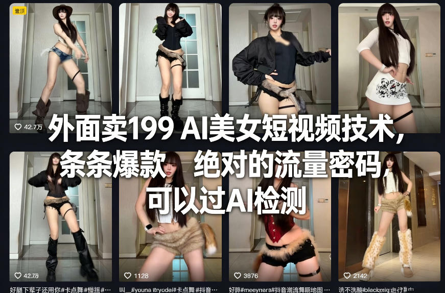 外面卖199 AI美女短视频技术，条条爆款，绝对的流量密码，可以过AI检测-极客网创