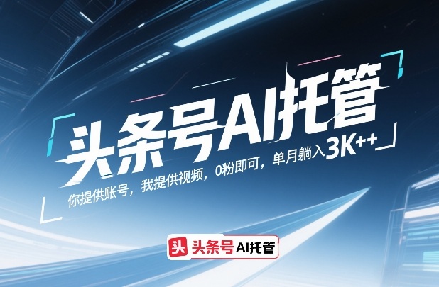 头条号AI托管，你提供账号，我提供视频，0粉即可，单月躺入3k+【揭秘】-极客网创