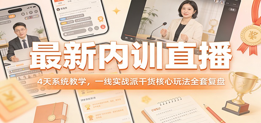 最新内训直播，4天系统教学，一线实战派干货核心玩法全套复盘-极客网创