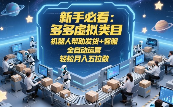 新手必看：多多虚拟类目，机器人帮助发货+客服，全自动运营，轻松月入五位数【揭秘】-极客网创